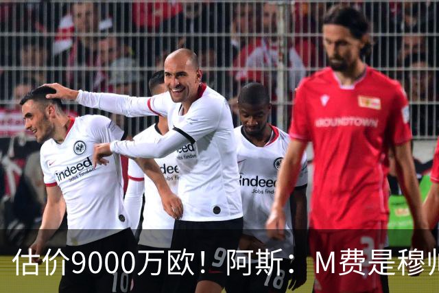估价9000万欧！阿斯：M费是穆帅引援优先目标 经纪人门德斯在运作
